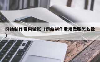 改则网站制作费用做账（网站制作费用做账怎么做）
