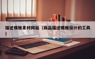 改则描述模板素材网站（商品描述模板设计的工具）