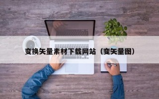 改则变换矢量素材下载网站（变矢量图）