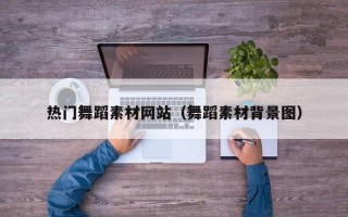 改则热门舞蹈素材网站（舞蹈素材背景图）