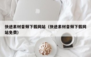 改则快进素材音频下载网站（快进素材音频下载网站免费）