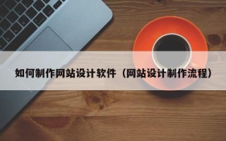 改则如何制作网站设计软件（网站设计制作流程）