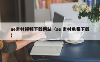 改则ae素材视频下载网站（ae 素材免费下载）